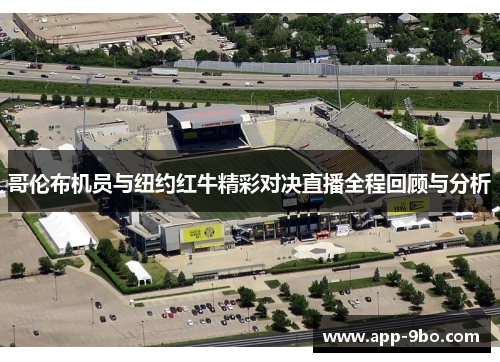 哥伦布机员与纽约红牛精彩对决直播全程回顾与分析