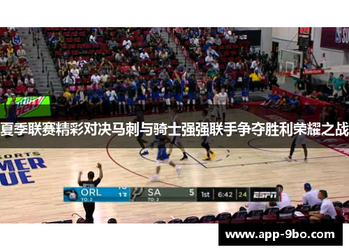 夏季联赛精彩对决马刺与骑士强强联手争夺胜利荣耀之战