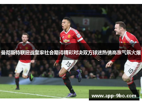 曼彻斯特联迎战皇家社会期待精彩对决双方球迷热情高涨气氛火爆